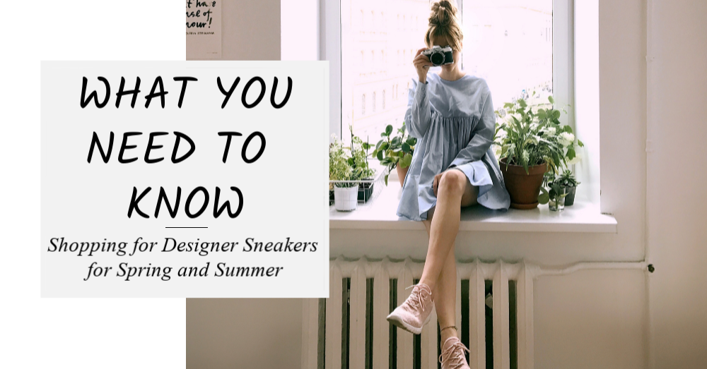 Shopping for Designer Sneakers for Spring and Summer - What You Need to Know